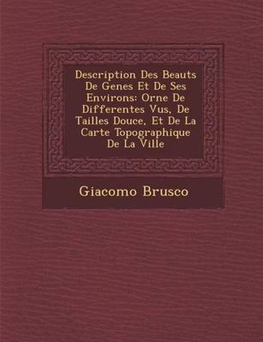 Cover image for Description Des Beaut S de Genes Et de Ses Environs: Orn E de Differentes Vu S, de Tailles Douce, Et de La Carte Topographique de La Ville