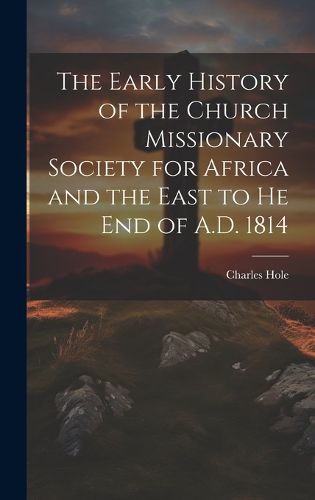 Cover image for The Early History of the Church Missionary Society for Africa and the East to he end of A.D. 1814