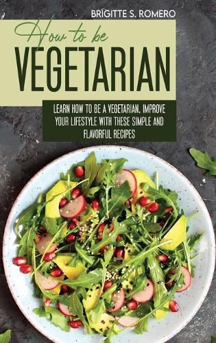 Cover image for How to Be Vegetrian: Learn How to Be Vegetarian. Improve your Lifestyle with These Simple Recipes.