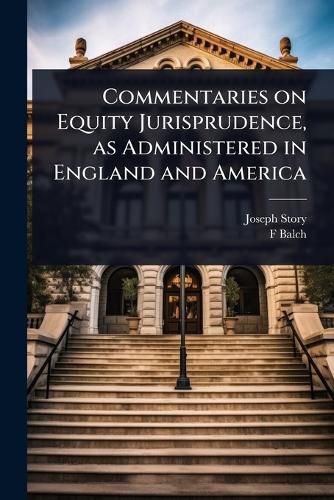 Cover image for Commentaries on Equity Jurisprudence, as Administered in England and America