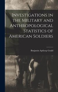 Cover image for Investigations in the Military and Anthropological Statistics of American Soldiers