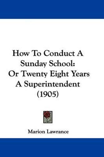 Cover image for How to Conduct a Sunday School: Or Twenty Eight Years a Superintendent (1905)