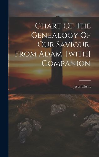 Cover image for Chart Of The Genealogy Of Our Saviour, From Adam. [with] Companion