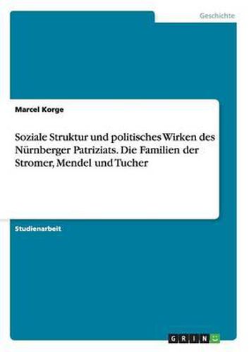 Cover image for Soziale Struktur Und Politisches Wirken Des Nurnberger Patriziats. Die Familien Der Stromer, Mendel Und Tucher