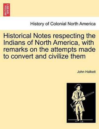 Cover image for Historical Notes Respecting the Indians of North America, with Remarks on the Attempts Made to Convert and Civilize Them