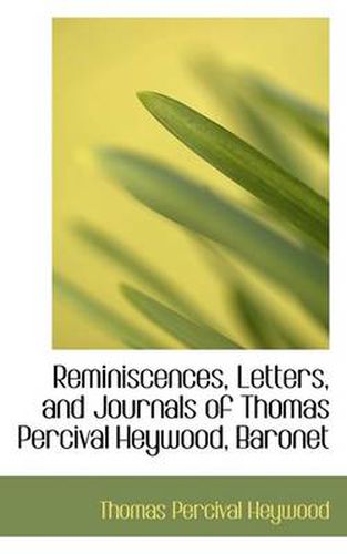 Cover image for Reminiscences, Letters, and Journals of Thomas Percival Heywood, Baronet