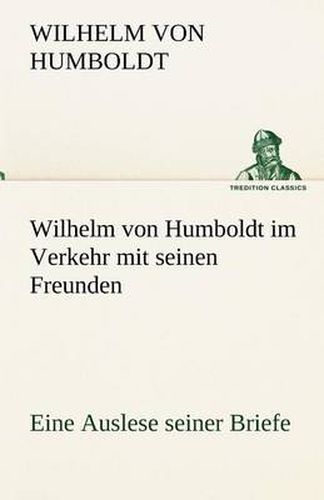 Cover image for Wilhelm Von Humboldt Im Verkehr Mit Seinen Freunden - Eine Auslese Seiner Briefe