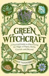 Cover image for Green Witchcraft: A Practical Guide to Discovering the Magic of Plants, Herbs, Crystals, and Beyond