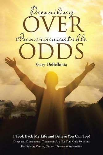 Cover image for Prevailing Over Insurmountable Odds: Life-Threatening Cancer Can Be Defeated