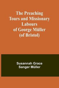 Cover image for The Preaching Tours and Missionary Labours of George M?ller (of Bristol)