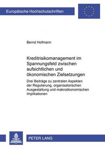 Cover image for Kreditrisikomanagement Im Spannungsfeld Zwischen Aufsichtlichen Und Oekonomischen Zielsetzungen: Drei Beitraege Zu Zentralen Aspekten Der Regulierung, Organisatorischen Ausgestaltung Und Makrooekonomischen Implikationen