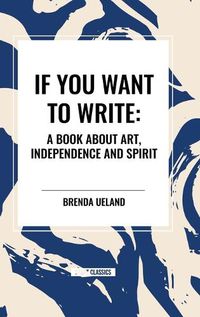 Cover image for If You Want to Write: A Book about Art, Independence and Spirit