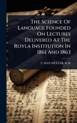 Cover image for The Science Of Language Founded On Lectures Delivered At The Royla Institution In 1861 And 1863