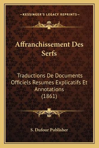 Affranchissement Des Serfs: Traductions de Documents Officiels Resumes Explicatifs Et Annotations (1861)