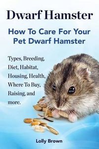 Cover image for Dwarf Hamster: Types, Breeding, Diet, Habitat, Housing, Health, Where To Buy, Raising, and more.. How To Care For Your Pet Dwarf Hamster.