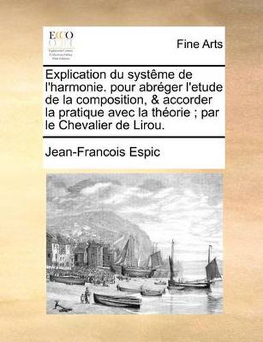 Cover image for Explication Du Systeme de L'Harmonie. Pour Abreger L'Etude de La Composition, & Accorder La Pratique Avec La Theorie; Par Le Chevalier de Lirou.
