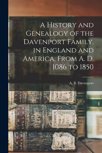 Cover image for A History and Genealogy of the Davenport Family, in England and America, From A. D. 1086 to 1850