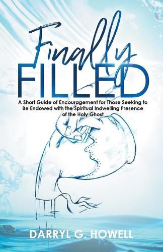 Cover image for Finally Filled: A Short Guide of Encouragement for Those Seeking to Be Endowed with the Spiritual Indwelling Presence of the Holy Ghost