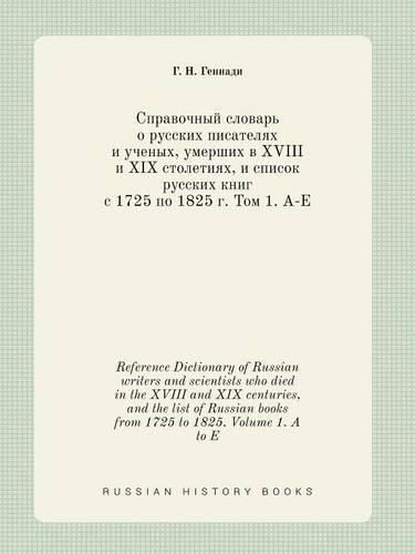 Cover image for Reference Dictionary of Russian writers and scientists who died in the XVIII and XIX centuries, and the list of Russian books from 1725 to 1825. Volume 1. A to E