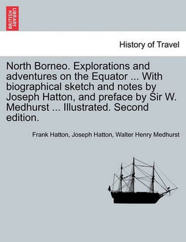 Cover image for North Borneo. Explorations and Adventures on the Equator ... with Biographical Sketch and Notes by Joseph Hatton, and Preface by Sir W. Medhurst ... Illustrated. Second Edition.