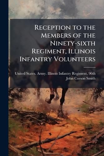 Cover image for Reception to the Members of the Ninety-sixth Regiment, Illinois Infantry Volunteers