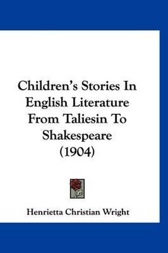 Cover image for Children's Stories in English Literature from Taliesin to Shakespeare (1904)