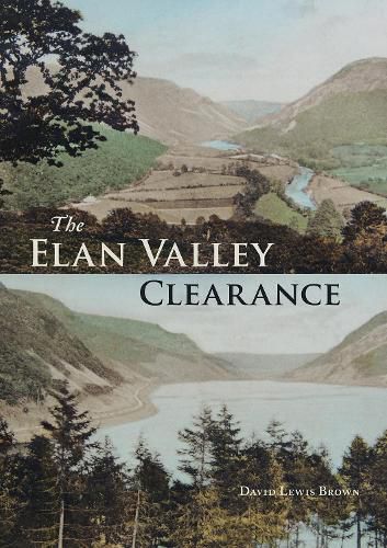 Cover image for The Elan Valley Clearance: The Fate of the People and Places Affected by the 1892 Elan Valley Reservoir Scheme