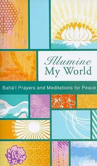 Cover image for Illumine My World: Baha'i Prayers and Meditations for Peace