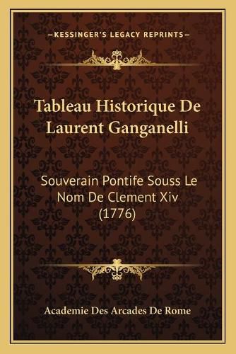 Cover image for Tableau Historique de Laurent Ganganelli: Souverain Pontife Souss Le Nom de Clement XIV (1776)