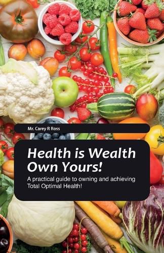 Cover image for Health Is Wealth Own Yours!, A practical guide to owning and achieving Total Optimal Health!