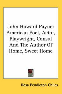 Cover image for John Howard Payne: American Poet, Actor, Playwright, Consul and the Author of Home, Sweet Home