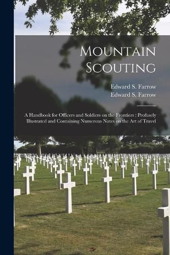 Mountain Scouting: a Handbook for Officers and Soldiers on the Frontiers: Profusely Illustrated and Containing Numerous Notes on the Art of Travel