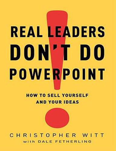 Real Leaders Don't Do PowerPoint: How to Sell Yourself and Your Ideas