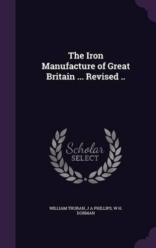 The Iron Manufacture of Great Britain ... Revised ..