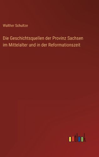 Cover image for Die Geschichtsquellen der Provinz Sachsen im Mittelalter und in der Reformationszeit