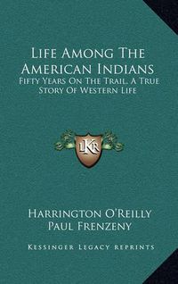 Cover image for Life Among the American Indians: Fifty Years on the Trail, a True Story of Western Life