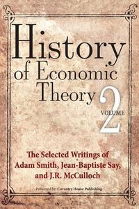 Cover image for History of Economic Theory: The Selected Writings of Adam Smith, Jean-Baptiste Say, and J.R. McCulloch