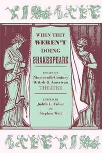 Cover image for When They Weren't Doing Shakespeare: Essays on Nineteenth-Century British and American Theatre