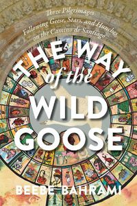 Cover image for The Way of the Wild Goose: Three Pilgrimages Following Geese, Stars, and Hunches on the Camino de Santiago