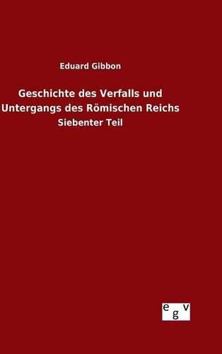 Geschichte des Verfalls und Untergangs des Roemischen Reichs