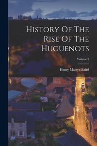 Cover image for History Of The Rise Of The Huguenots; Volume 2