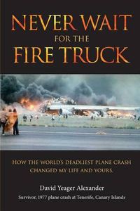 Cover image for Never Wait For The Fire Truck: How The Worlds Deadliest Plane Crash Changed My Life And Yours