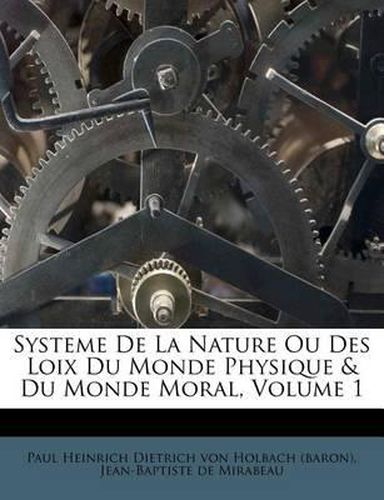 Cover image for Systeme de La Nature Ou Des Loix Du Monde Physique & Du Monde Moral, Volume 1