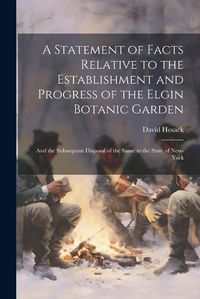 Cover image for A Statement of Facts Relative to the Establishment and Progress of the Elgin Botanic Garden