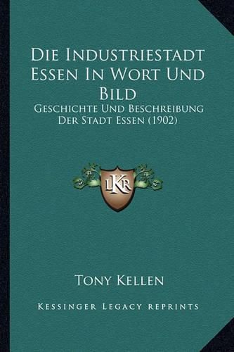 Cover image for Die Industriestadt Essen in Wort Und Bild: Geschichte Und Beschreibung Der Stadt Essen (1902)