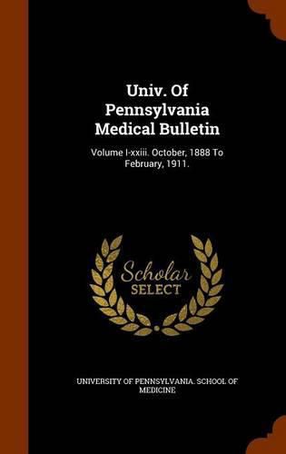 Cover image for Univ. of Pennsylvania Medical Bulletin: Volume I-XXIII. October, 1888 to February, 1911.