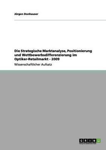 Cover image for Die Strategische Marktanalyse, Positionierung Und Wettbewerbsdifferenzierung Im Optiker-Retailmarkt - 2009