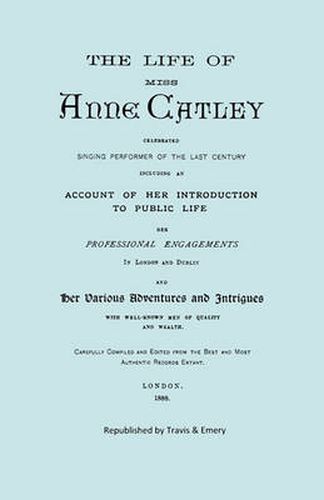 Cover image for The Life of Miss Anne Catley, Celebrated Singing Performer of the Last Century. [Facsimile of 1888 Edition].