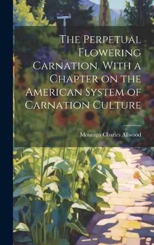 Cover image for The Perpetual Flowering Carnation. With a Chapter on the American System of Carnation Culture