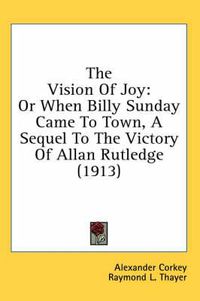 Cover image for The Vision of Joy: Or When Billy Sunday Came to Town, a Sequel to the Victory of Allan Rutledge (1913)